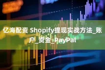 亿海配资 Shopify提现实战方法_账户_资金_PayPal