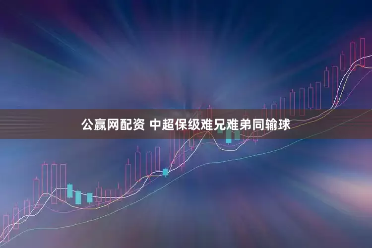 公赢网配资 中超保级难兄难弟同输球