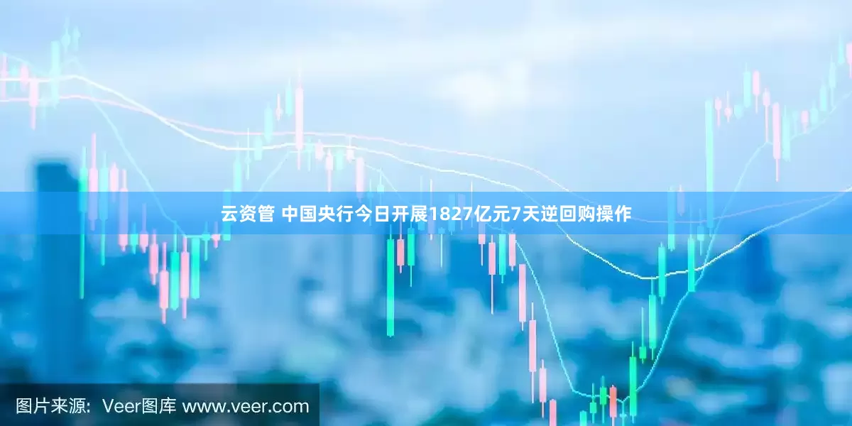 云资管 中国央行今日开展1827亿元7天逆回购操作