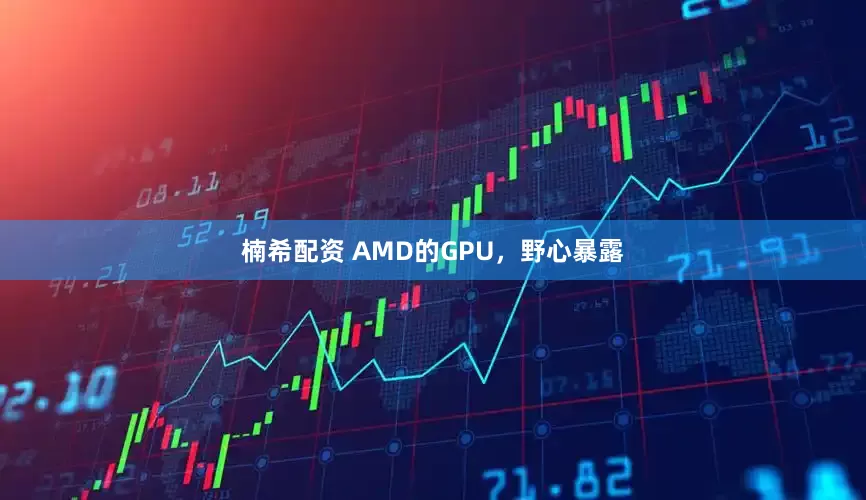 楠希配资 AMD的GPU，野心暴露