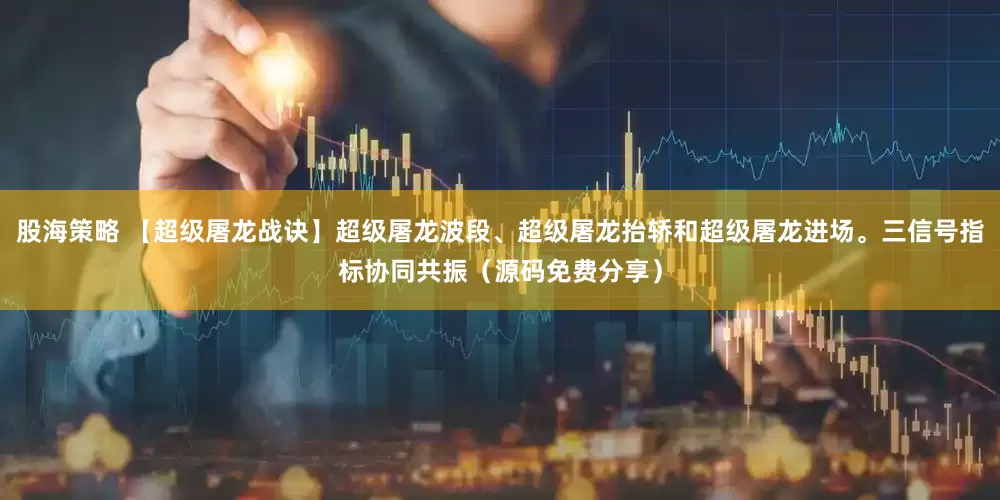 股海策略 【超级屠龙战诀】超级屠龙波段、超级屠龙抬轿和超级屠龙进场。三信号指标协同共振（源码免费分享）